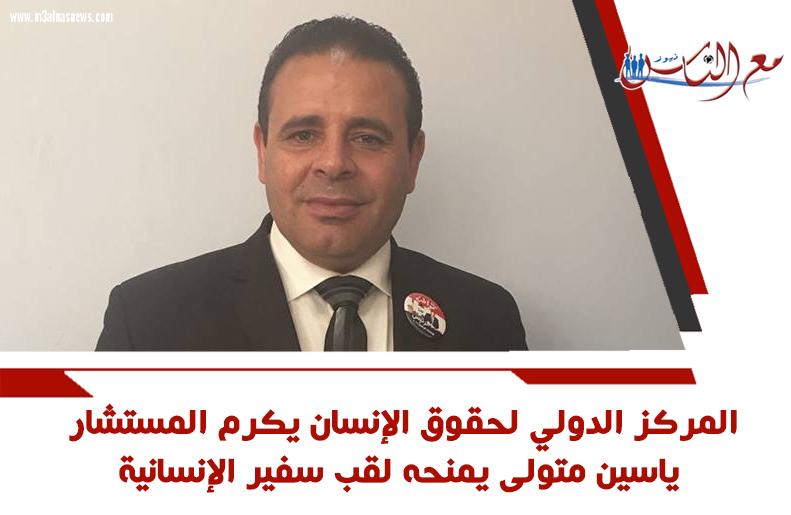 المركز الدولي لحقوق الإنسان يكرم المستشار ياسين متولى ويمنحه لقب سفير الإنسانية