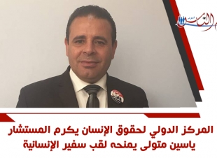 المركز الدولي لحقوق الإنسان يكرم المستشار ياسين متولى ويمنحه لقب سفير الإنسانية